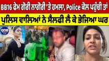 BB16 ਫੇਮ ਗੋਰੀ ਨਾਗੋਰੀ 'ਤੇ ਹਮਲਾ, ਪੁਲਿਸ ਵਾਲਿਆਂ ਨੇ ਸੈਲਫੀ ਲੈ ਕੇ ਭੇਜਿਆ ਘਰ | OneIndia Punjabi