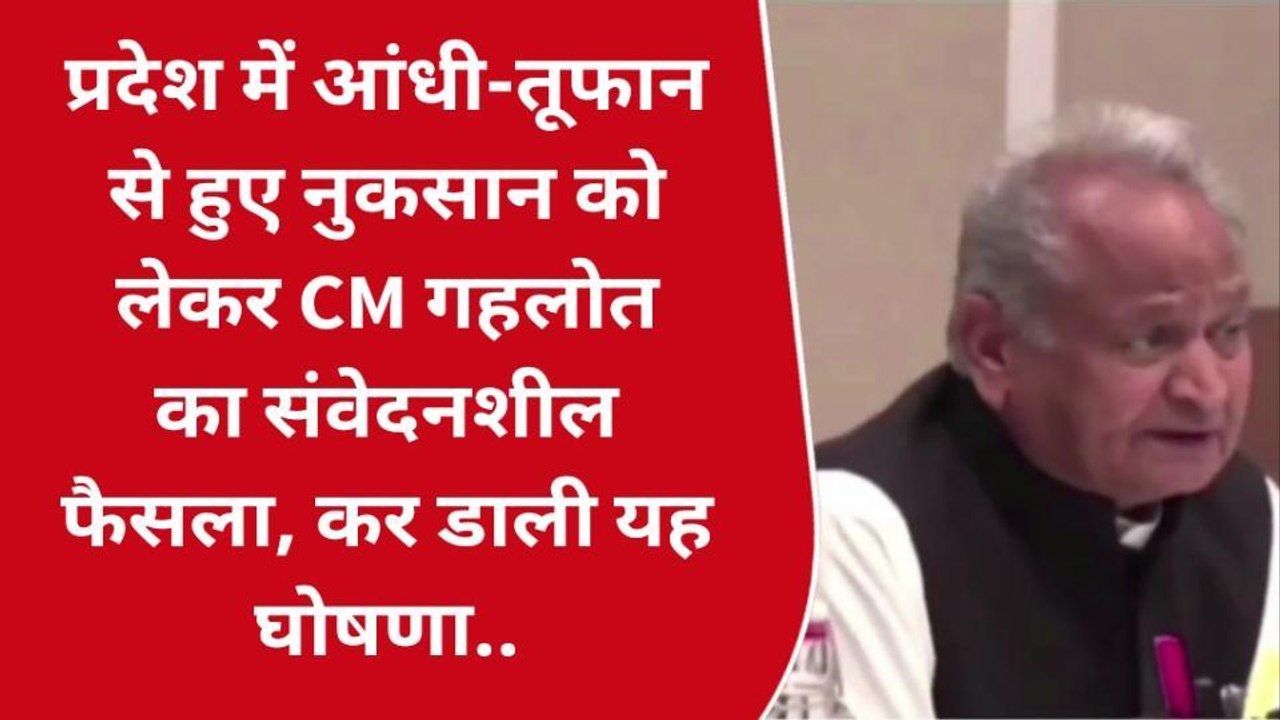प्रदेश में आंधी-तूफान से हुए नुकसान को लेकर CM गहलोत का संवेदनशील फैसला, कर डाली यह घोषणा..