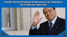 Grande ritorno di fiamma di Berlusconi che risponde a chi lo dava per spacciato