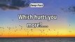 Which hurts you more....