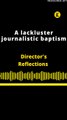 DIRECTOR'S REFLECTIONS | A LACKLUSTER JOURNALISTIC BAPTISM