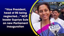 “Vice President, head of RS being neglected…” NCP leader Supriya Sule on new Parliament inauguration