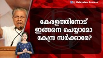 കേരളത്തെ തകർക്കാൻ‌ കേന്ദ്രത്തിൻ്റെ ശ്രമം ; പിണറായി വിജയൻ