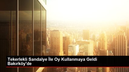 Tekerlekli Sandalye İle Oy Kullanmaya Geldi Bakırköy'de