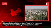 Ticaret Bakanı Mehmet Muş: Türkiye'yi kuşatmak isteyenler artık rahat uyku uyuyamayacaklar