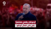 أردوغان يغني منتصرًا باي باي كمال أوغلو