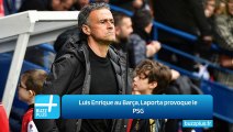 Luis Enrique au Barça, Laporta provoque le PSG