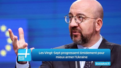Les Vingt-Sept progressent timidement pour mieux armer l'Ukraine