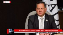 'No puedo recibir dinero de Peña Nieto' dice Santiago Nieto