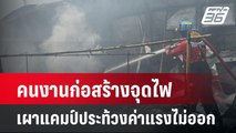 คนงานก่อสร้างจุดไฟเผาแคมป์ประท้วงค่าแรงไม่ออก   | เข้มข่าวค่ำ | 22 มี.ค. 67