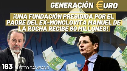 Generación Euro #163: ¡Una fundación presidida por el padre del ex-monclovita Manuel de la Rocha recibe 60 millones!