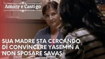 Sua madre sta cercando di convincere Yasemin a non sposare Savaş | Amore e Castigo - Episodio 18