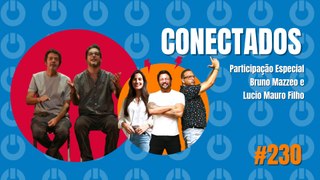 Conectados #230 - Participação Especial: Bruno Mazzeo e Lucio Mauro Filho - 22/03/2024