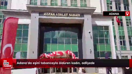 Adana'da eşini tabancayla öldüren kadın, adliyede