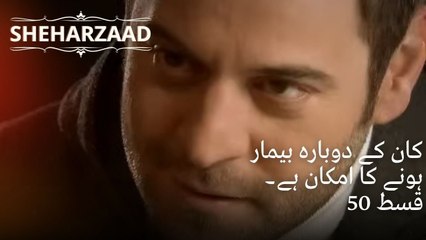 کان کے دوبارہ بیمار ہونے کا امکان ہے۔ | Sheharzaad - قسط نمبر 50