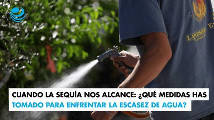 Cuando la sequía nos alcance: ¿Qué medidas has tomado para enfrentar la escasez de agua?