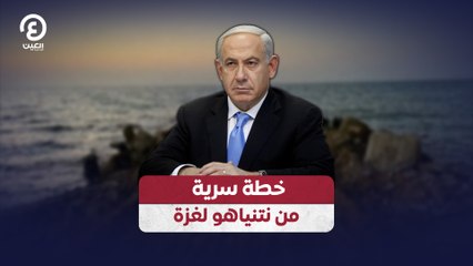 خطة سرية من نتنياهو لغزة