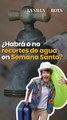 ¿Habrá o no recortes de agua en Semana Santa?