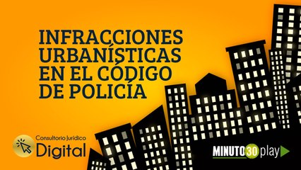 Consultorio Jurídico Digital, Infracciones urbanísticas en el código de policía
