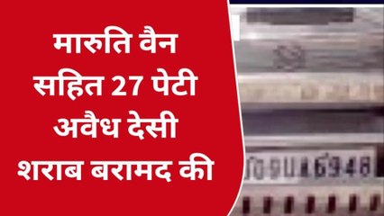 बेगू : मारुति वैन सहित 27 पेटी अवैध देसी शराब बरामद, देखिए पूरी खबर