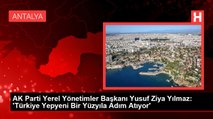 AK Parti Yerel Yönetimler Başkanı Yusuf Ziya Yılmaz: 'Türkiye Yepyeni Bir Yüzyıla Adım Atıyor'