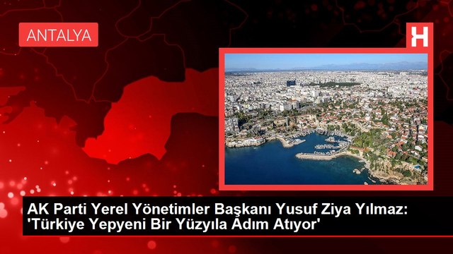 AK Parti Yerel Yönetimler Başkanı Yusuf Ziya Yılmaz: 'Türkiye Yepyeni Bir Yüzyıla Adım Atıyor'