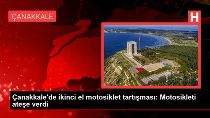 Çanakkale'de ikinci el motosiklet tartışması: Motosikleti ateşe verdi