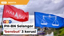 PRN: PH-BN Selangor ‘berebut’ 3 kerusi dimenangi Bersatu pada PRU14