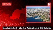 Antalya'da Park Halindeki Aracın Şoförü Ölü Bulundu
