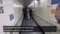 Suç örgütü lideri Alaattin İlyas Saral İstanbul Havalimanı'nda yakalandı