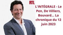 L'INTÉGRALE - Le Pen, De Villiers, Bouvard... La chronique du 12 juin 2023