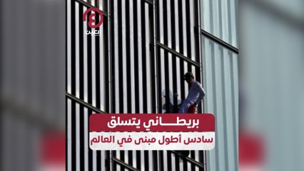 بريطاني يتسلق سادس أطول مبنى في العالم