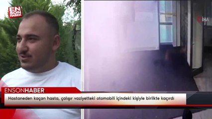 Hastaneden kaçan hasta, çalışır vaziyetteki otomobili içindeki kişiyle birlikte kaçırdı