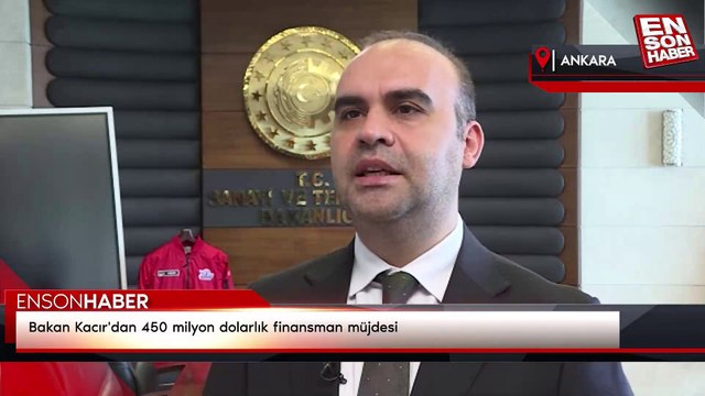 Bakan Kacır'dan 450 milyon dolarlık finansman müjdesi