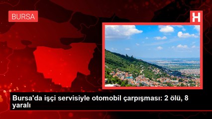 Bursa'da işçi servisiyle otomobil çarpışması: 2 ölü, 8 yaralı