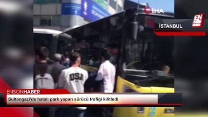 Sultangazi'de hatalı park yapan sürücü trafiği kilitledi