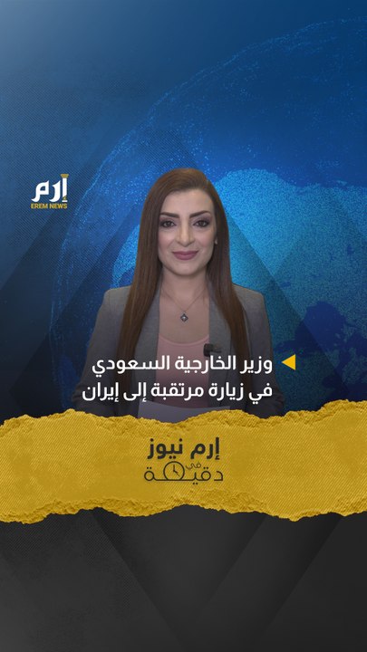 #إرم_نيوز_في_دقيقة.. وزير الخارجية السعودية في زيارة مرتقبة إلى إيران
