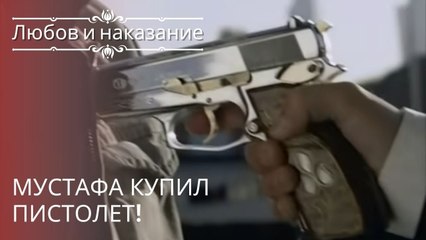 Мустафа купил пистолет! | Любовь и наказание - серия 20