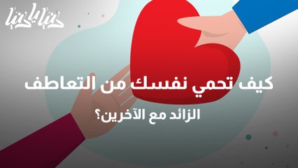 كيف تحمي نفسك من التعاطف الزائد مع الآخرين؟