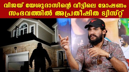 ഗായകൻ വിജയ് യേശുദാസിന്റെ വീട്ടിൽ നടന്ന മോഷണത്തിൽ അപ്രതീഷിത ട്വിസ്റ്റ്