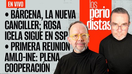 #EnVivo | #LosPeriodistas | Bárcena, nueva Canciller; Rosa Icela se queda | Primera reunión AMLO-INE