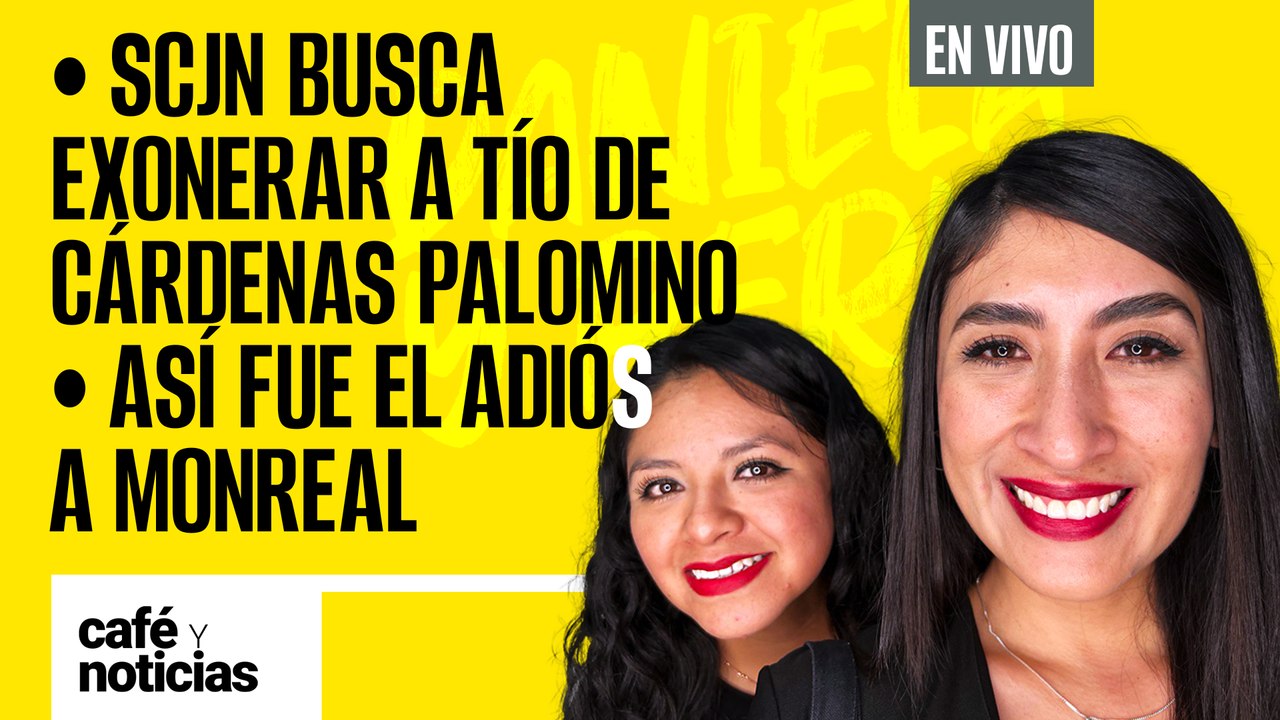 #EnVivo #CaféYNoticias | SCJN busca exonerar a tío de Cárdenas Palomino | Así fue el adiós a Monreal