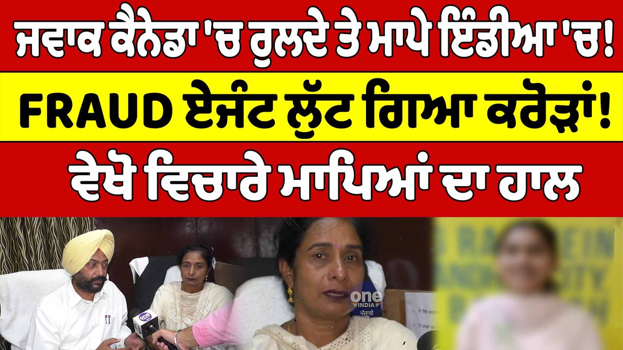 ਜਵਾਕ Canada 'ਚ ਰੁਲਦੇ ਤੇ ਮਾਪੇ ਇੰਡੀਆ 'ਚ! FRAUD ਏਜੰਟ ਲੁੱਟ ਗਿਆ ਕਰੋੜਾਂ! |OneIndia Punjabi