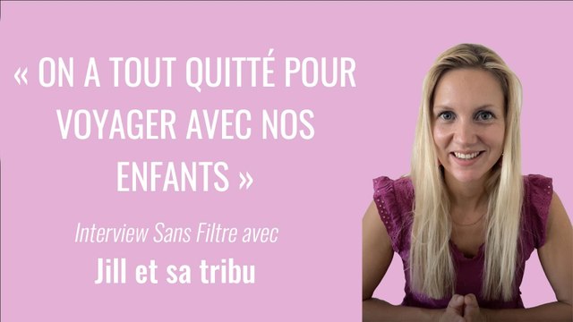 « On a tout quitté pour voyager avec nos enfants » | Jill et sa tribu, l'interview Sans Filtre
