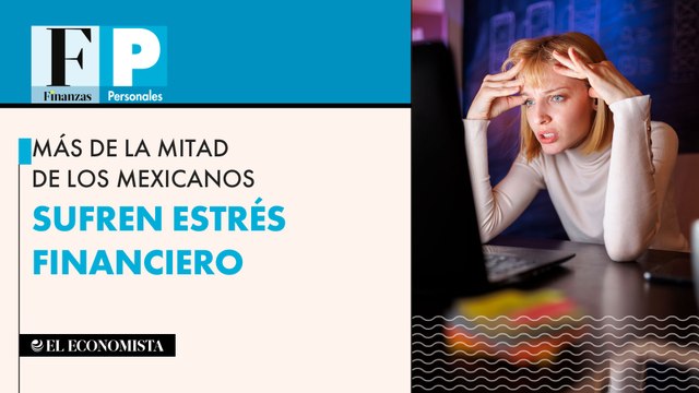 Más de la mitad de los mexicanos sufren estrés financiero