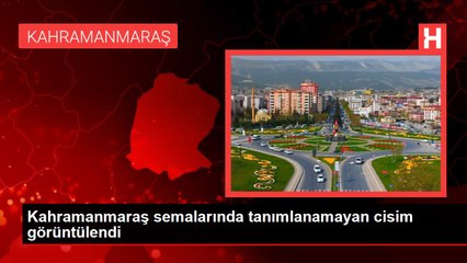 Kahramanmaraş semalarında tanımlanamayan cisim görüntülendi
