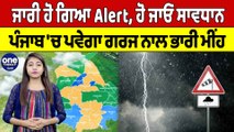 ਜਾਰੀ ਹੋ ਗਿਆ Alert, ਹੋ ਜਾਓ ਸਾਵਧਾਨ, Punjab 'ਚ ਪਵੇਗਾ ਗਰਜ ਨਾਲ ਭਾਰੀ ਮੀਂਹ | Weather News |Oneindia Punjabi