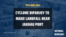 National Headlines: Cyclone Biparjoy to make landfall near Jakhau port