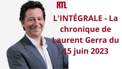 L'INTÉGRALE - La chronique de Laurent Gerra du 15 juin 2023