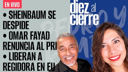 #EnVivo | #DiezAlCierre | Sheinbaum se despide | Omar Fayad renuncia al PRI | Liberan a regidora